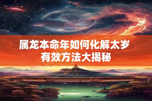 属龙本命年如何化解太岁 有效方法大揭秘