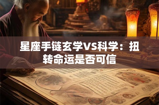 星座手链玄学VS科学：扭转命运是否可信