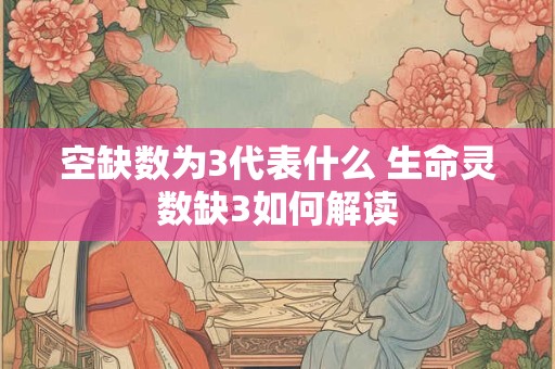 空缺数为3代表什么 生命灵数缺3如何解读