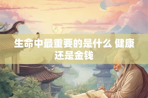 生命中最重要的是什么 健康还是金钱