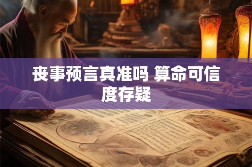 丧事预言真准吗 算命可信度存疑
