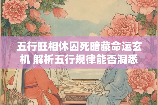 五行旺相休囚死暗藏命运玄机 解析五行规律能否洞悉未来