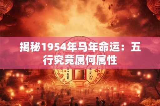 揭秘1954年马年命运：五行究竟属何属性