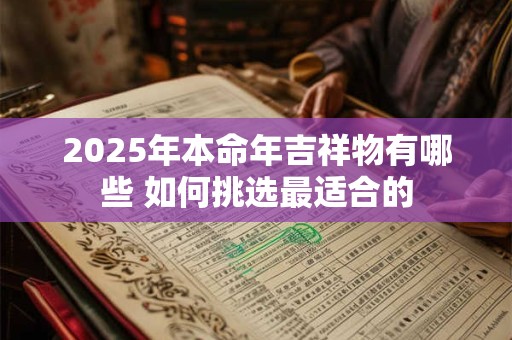 2025年本命年吉祥物有哪些 如何挑选最适合的