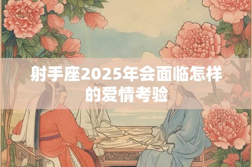 射手座2025年会面临怎样的爱情考验