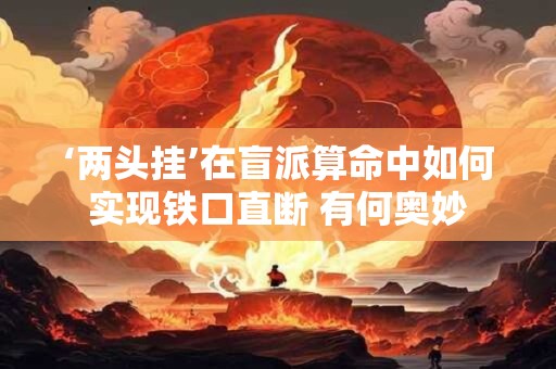 ‘两头挂’在盲派算命中如何实现铁口直断 有何奥妙