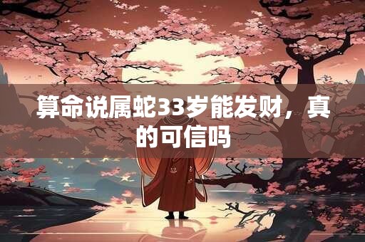 详细阅读:算命说属蛇33岁能发财,真的可信吗 算命说属蛇33岁能发财,真的可信吗