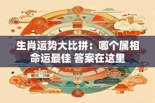 生肖运势大比拼：哪个属相命运最佳 答案在这里