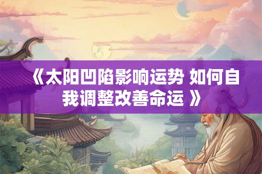 《太阳凹陷影响运势 如何自我调整改善命运 》