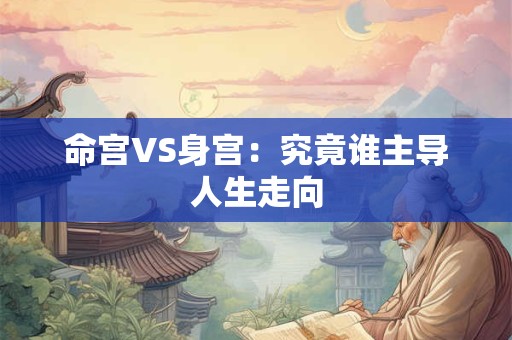 命宫VS身宫：究竟谁主导人生走向