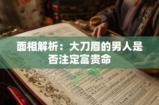 面相解析：大刀眉的男人是否注定富贵命