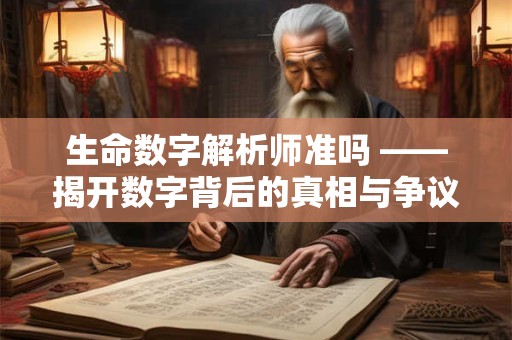 生命数字解析师准吗 ——揭开数字背后的真相与争议