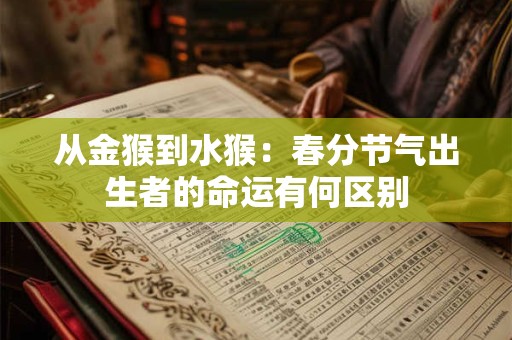 从金猴到水猴：春分节气出生者的命运有何区别