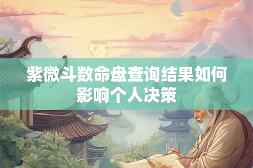 紫微斗数命盘查询结果如何影响个人决策
