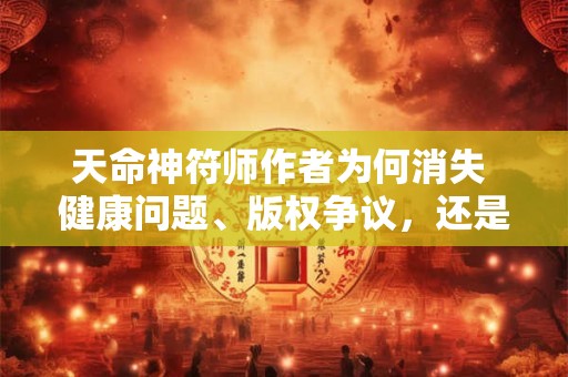 天命神符师作者为何消失 健康问题、版权争议，还是转型其他作品