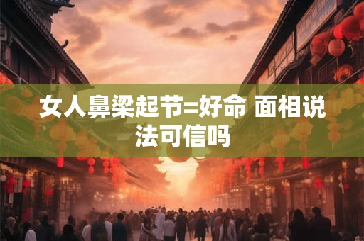 女人鼻梁起节=好命 面相说法可信吗
