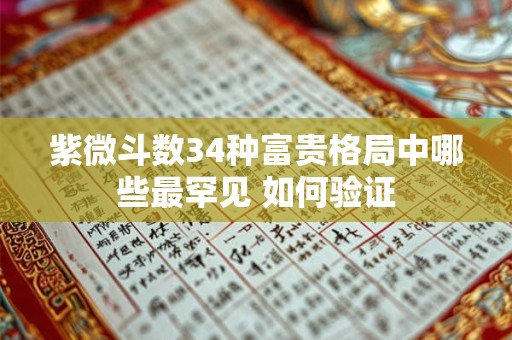 紫微斗数34种富贵格局中哪些最罕见 如何验证
