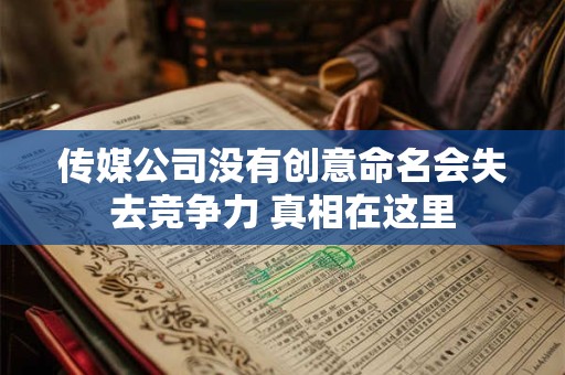 传媒公司没有创意命名会失去竞争力 真相在这里 传媒公司没有创意命名会失去竞争力 真相在这里