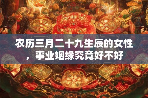 农历三月二十九生辰的女性，事业姻缘究竟好不好