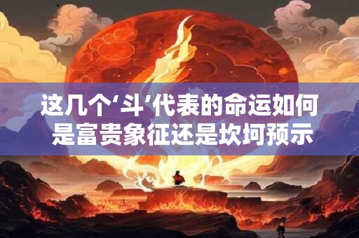 这几个‘斗’代表的命运如何 是富贵象征还是坎坷预示