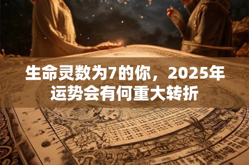 生命灵数为7的你，2025年运势会有何重大转折