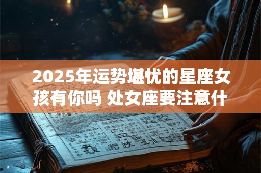 2026年运势堪忧的星座女孩有你吗 处女座要注意什么