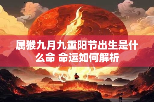 属猴九月九重阳节出生是什么命 命运如何解析