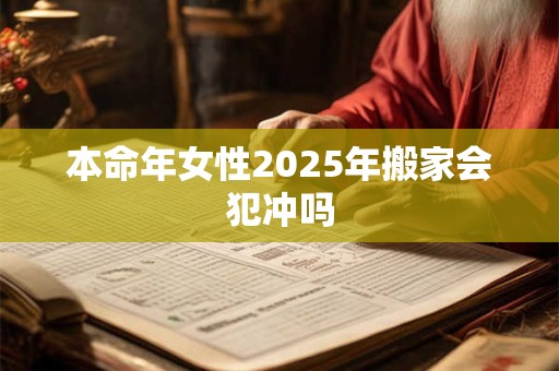 本命年女性2025年搬家会犯冲吗