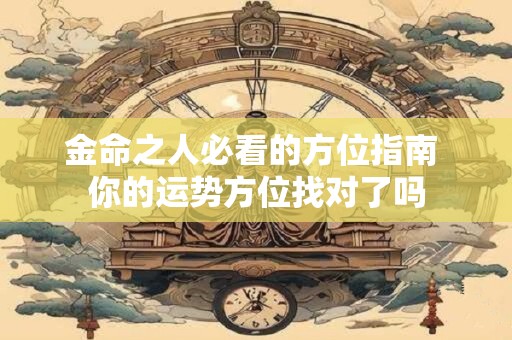 金命之人必看的方位指南 你的运势方位找对了吗
