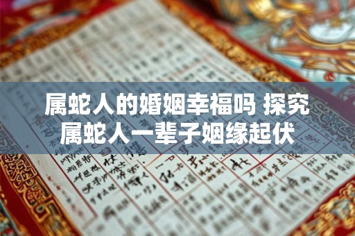 属蛇人的婚姻幸福吗 探究属蛇人一辈子姻缘起伏