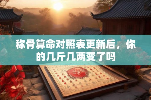 称骨算命对照表更新后，你的几斤几两变了吗