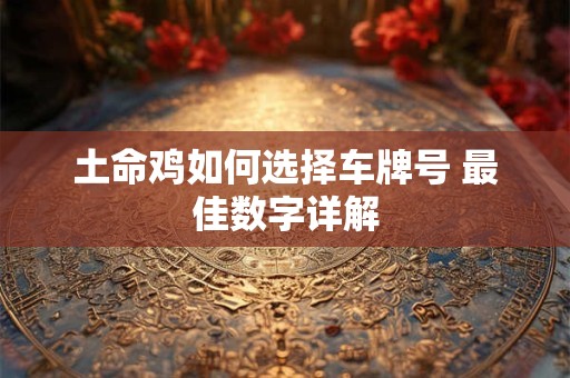 土命鸡如何选择车牌号 最佳数字详解