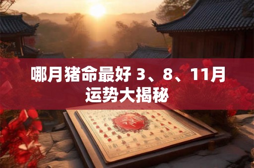 哪月猪命最好 3、8、11月运势大揭秘