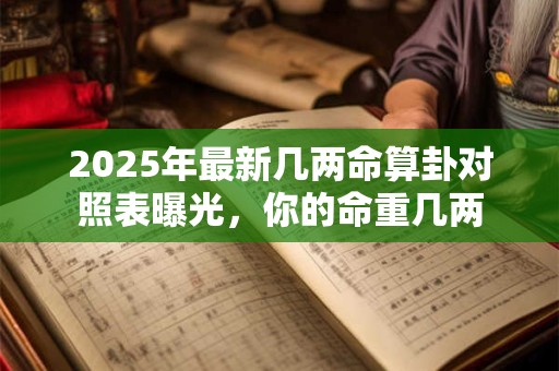 2025年最新几两命算卦对照表曝光，你的命重几两