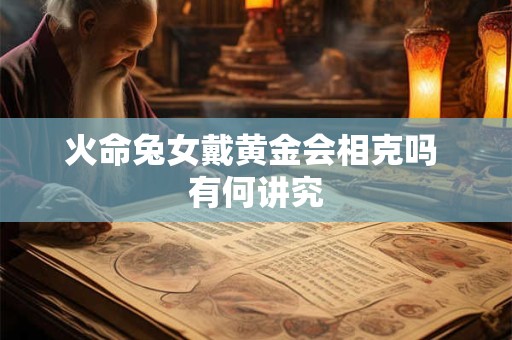 火命兔女戴黄金会相克吗 有何讲究