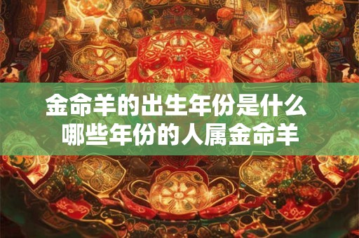 金命羊的出生年份是什么 哪些年份的人属金命羊