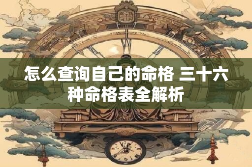 怎么查询自己的命格 三十六种命格表全解析