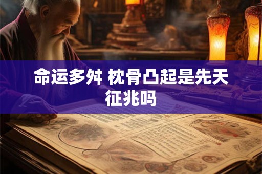 命运多舛 枕骨凸起是先天征兆吗