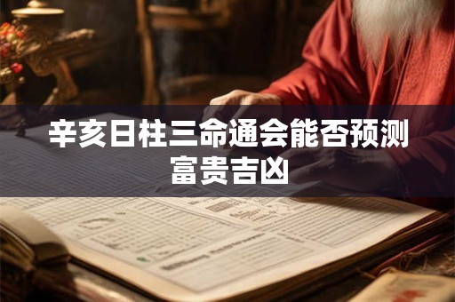 辛亥日柱三命通会能否预测富贵吉凶