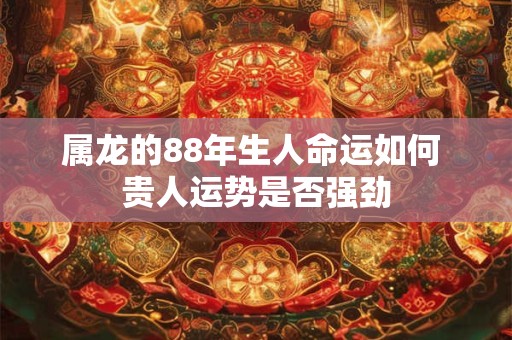 属龙的88年生人命运如何 贵人运势是否强劲