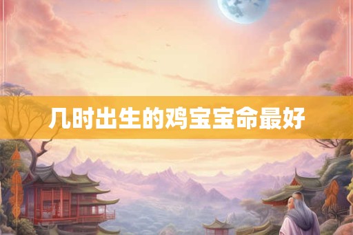 几时出生的鸡宝宝命最好