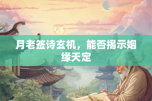 月老签诗玄机，能否揭示姻缘天定