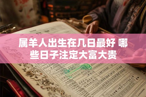 属羊人出生在几日最好 哪些日子注定大富大贵