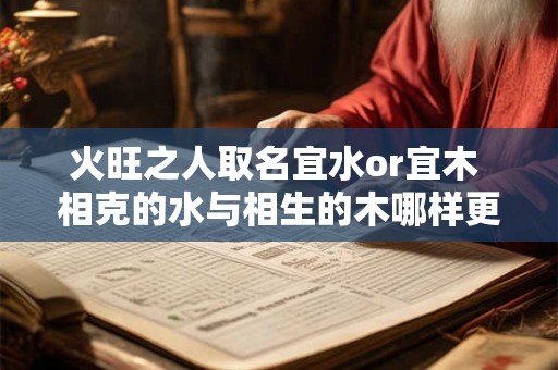 火旺之人取名宜水or宜木 相克的水与相生的木哪样更吉利