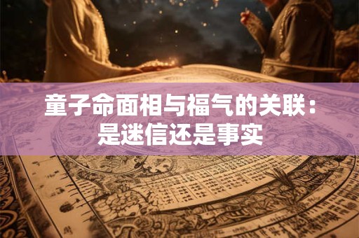 童子命面相与福气的关联：是迷信还是事实