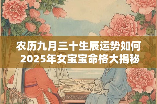 农历九月三十生辰运势如何 2025年女宝宝命格大揭秘