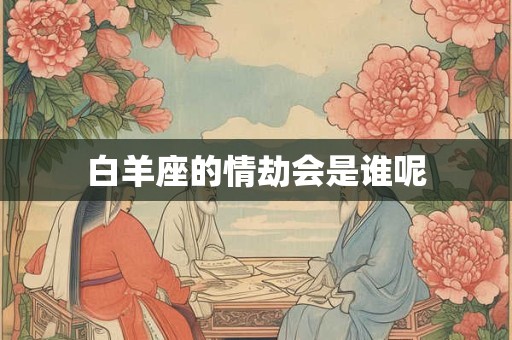 白羊座的情劫会是谁呢