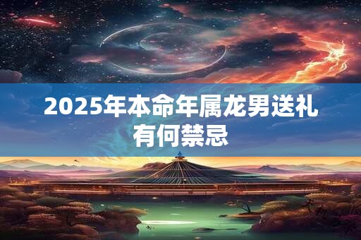 2025年本命年属龙男送礼有何禁忌