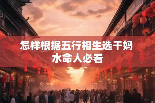 怎样根据五行相生选干妈 水命人必看