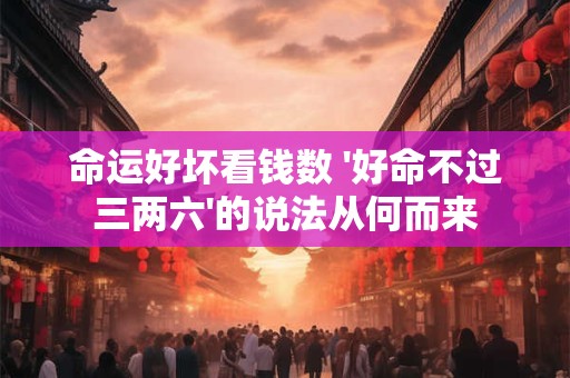 命运好坏看钱数 '好命不过三两六'的说法从何而来